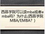 西昌学院可以读mba或者emba吗？为什么(西昌学院MBA/EMBA？)