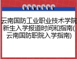 云南国防工业职业技术学院新生入学报道时间和指南(云南国防职院入学指南)