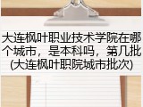 大连枫叶职业技术学院在哪个城市，是本科吗，第几批(大连枫叶职院城市批次)