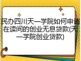 民办四川天一学院如何申请在读间的创业无息贷款(天一学院创业贷款)