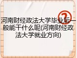河南财经政法大学毕业后一般能干什么呢(河南财经政法大学就业方向)
