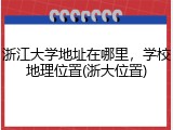 浙江大学地址在哪里，学校地理位置(浙大位置)