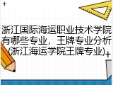 浙江国际海运职业技术学院有哪些专业，王牌专业分析(浙江海运学院王牌专业)