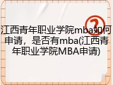 江西青年职业学院mba如何申请，是否有mba(江西青年职业学院MBA申请)