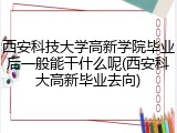 西安科技大学高新学院毕业后一般能干什么呢(西安科大高新毕业去向)