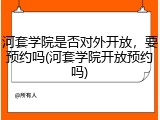 河套学院是否对外开放，要预约吗(河套学院开放预约吗)