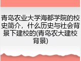 青岛农业大学海都学院的校史简介，什么历史与社会背景下建校的(青岛农大建校背景)