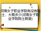 河南女子职业学院有没有院士，大概多少(河南女子职业学院院士数量)