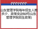 山东管理学院每年招生人数多少，政策变动如何(山东管理学院招生政策)