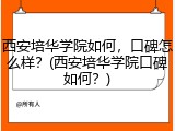 西安培华学院如何，口碑怎么样？(西安培华学院口碑如何？)