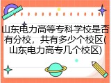 山东电力高等专科学校是否有分校，共有多少个校区(山东电力高专几个校区)
