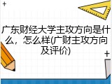 广东财经大学主攻方向是什么，怎么样(广财主攻方向及评价)