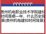 贵州机电职业技术学院建校时间是哪一年，什么历史背景(贵州机电建校时间背景)