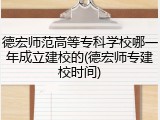 德宏师范高等专科学校哪一年成立建校的(德宏师专建校时间)