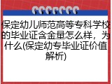 保定幼儿师范高等专科学校的毕业证含金量怎么样，为什么(保定幼专毕业证价值解析)
