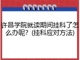 许昌学院就读期间挂科了怎么办呢？(挂科应对方法)