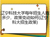 辽宁科技大学每年招生人数多少，政策变动如何(辽宁科大招生政策)