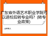 广东省外语艺术职业学院可以进校后转专业吗？(转专业政策)