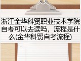 浙江金华科贸职业技术学院自考可以去读吗，流程是什么(金华科贸自考流程)