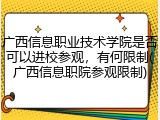 广西信息职业技术学院是否可以进校参观，有何限制(广西信息职院参观限制)
