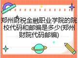 郑州财税金融职业学院的院校代码和邮编是多少(郑州财院代码邮编)