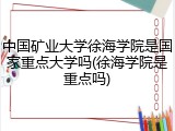 中国矿业大学徐海学院是国家重点大学吗(徐海学院是重点吗)