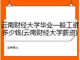 云南财经大学毕业一般工资多少钱(云南财经大学薪资)