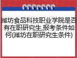 潍坊食品科技职业学院是否有在职研究生,报考条件如何(潍坊在职研究生条件)