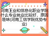 河南工业和信息化职业学院什么专业就业比较好，原因是啥(河南工信学院优势专业)