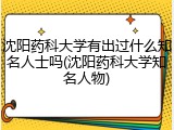沈阳药科大学有出过什么知名人士吗(沈阳药科大学知名人物)