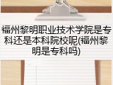福州黎明职业技术学院是专科还是本科院校呢(福州黎明是专科吗)