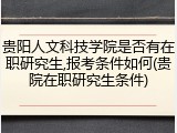 贵阳人文科技学院是否有在职研究生,报考条件如何(贵院在职研究生条件)