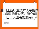 唐山工业职业技术大学的图书馆藏书量如何，简介(唐山工大图书馆藏书)