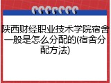 陕西财经职业技术学院宿舍一般是怎么分配的(宿舍分配方法)