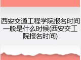 西安交通工程学院报名时间一般是什么时候(西安交工院报名时间)