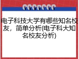 电子科技大学有哪些知名校友，简单分析(电子科大知名校友分析)
