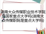 湖南大众传媒职业技术学院是国家重点大学吗(湖南大众传媒职院是重点大学吗)