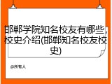 邯郸学院知名校友有哪些，校史介绍(邯郸知名校友校史)