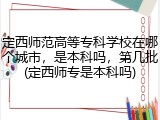 定西师范高等专科学校在哪个城市，是本科吗，第几批(定西师专是本科吗)