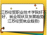 江苏经贸职业技术学院好不好，就业现状及发展趋势(江苏经贸就业趋势)
