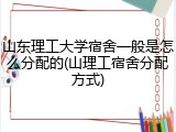 山东理工大学宿舍一般是怎么分配的(山理工宿舍分配方式)