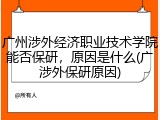 广州涉外经济职业技术学院能否保研，原因是什么(广涉外保研原因)