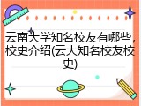 云南大学知名校友有哪些，校史介绍(云大知名校友校史)