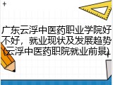 广东云浮中医药职业学院好不好，就业现状及发展趋势(云浮中医药职院就业前景)