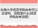 东南大学成贤学院自考可以去读吗，流程是什么(成贤学院自考流程)