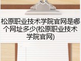 松原职业技术学院官网是哪个网址多少(松原职业技术学院官网)