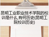 昆明工业职业技术学院的校训是什么,有何历史(昆明工院校训历史)