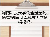 河南科技大学含金量量吗，值得报吗(河南科技大学值得报吗)