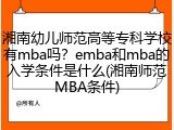 湘南幼儿师范高等专科学校有mba吗？emba和mba的入学条件是什么(湘南师范MBA条件)