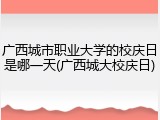 广西城市职业大学的校庆日是哪一天(广西城大校庆日)
